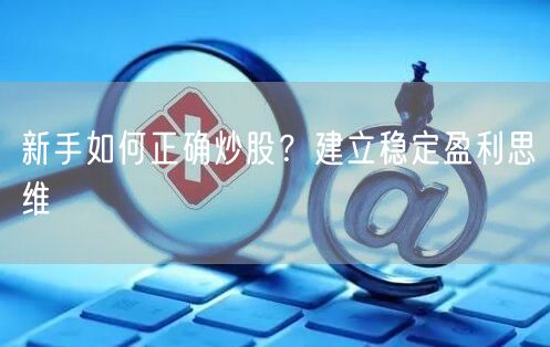 新手如何正确炒股？建立稳定盈利思维
