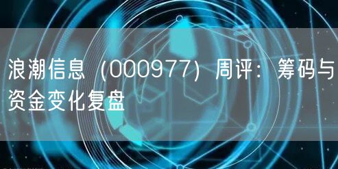浪潮信息(000977)周评:筹码与资金变化复盘