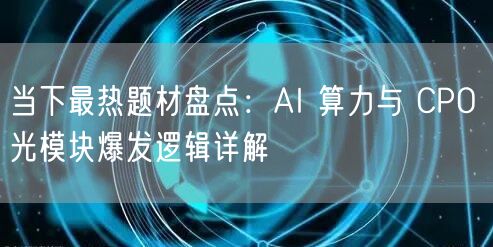 当下最热题材盘点:AI 算力与 CPO 光模块爆发逻辑详解