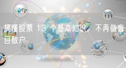搞懂股票 13 个基本知识,不再做盲目散户