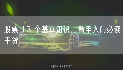 股票 13 个基本知识,新手入门必读干货