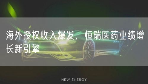 海外授权收入爆发,恒瑞医药业绩增长新引擎