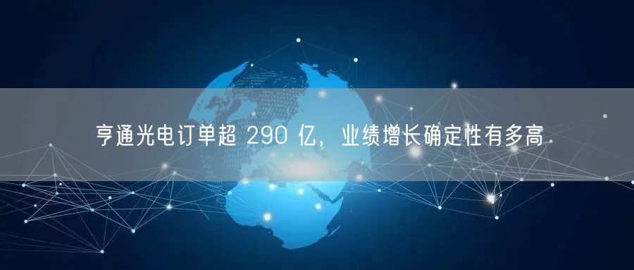 亨通光电订单超 290 亿,业绩增长确定性有多高