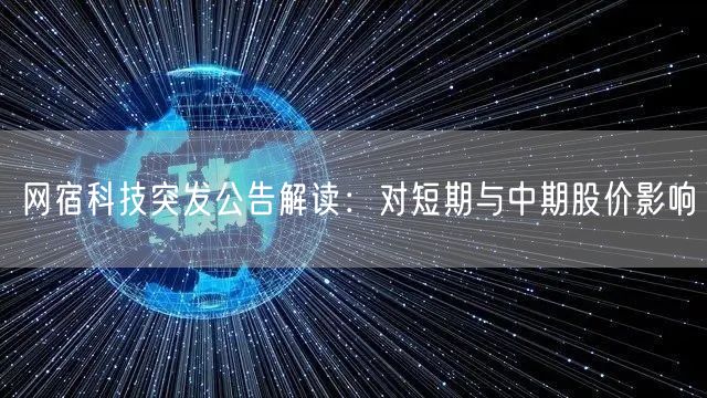 网宿科技突发公告解读：对短期与中期股价影响