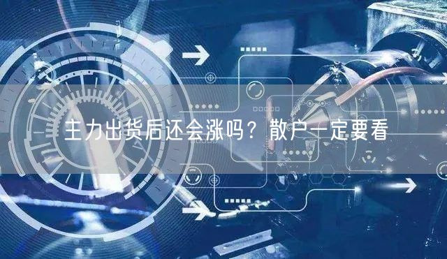 主力出货后还会涨吗？散户一定要看