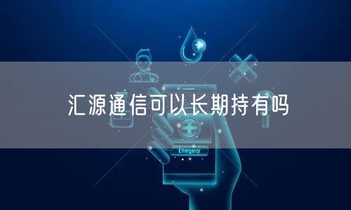 汇源通信可以长期持有吗