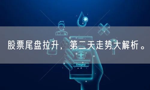 股票尾盘拉升，第二天走势大解析。