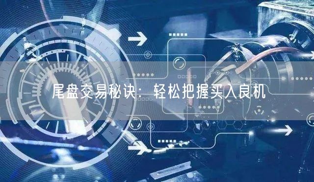 尾盘交易秘诀：轻松把握买入良机