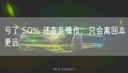亏了 50% 还在乱操作，只会离回本更远