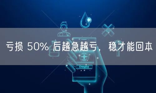 亏损 50% 后越急越亏，稳才能回本