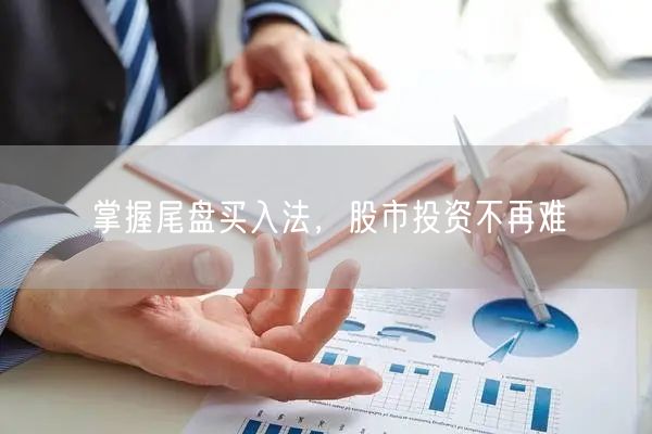 掌握尾盘买入法，股市投资不再难