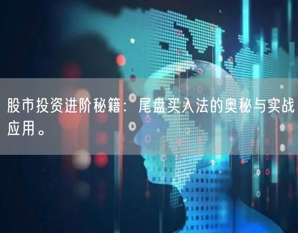 股市投资进阶秘籍：尾盘买入法的奥秘与实战应用。