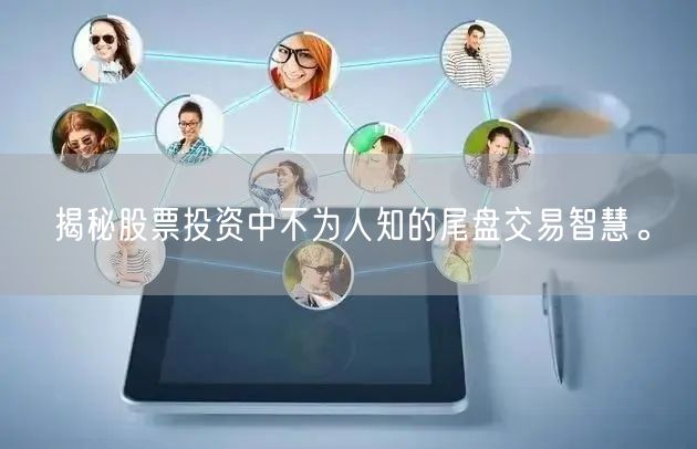 揭秘股票投资中不为人知的尾盘交易智慧。