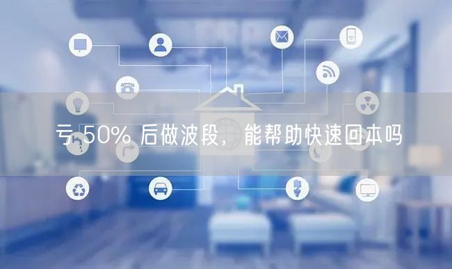 亏 50% 后做波段，能帮助快速回本吗