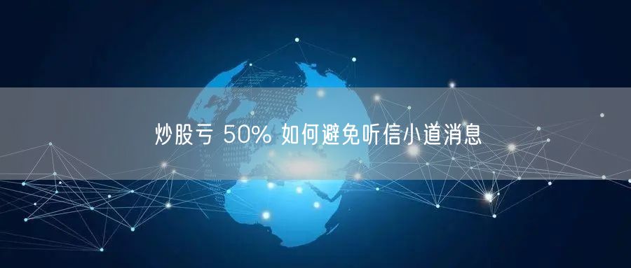 炒股亏 50% 如何避免听信小道消息