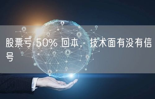 股票亏 50% 回本，技术面有没有信号