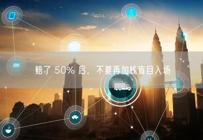 赔了 50% 后，不要再加钱盲目入场
