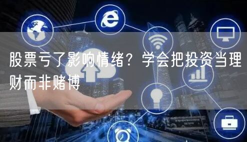 股票亏了影响情绪？学会把投资当理财而非赌博
