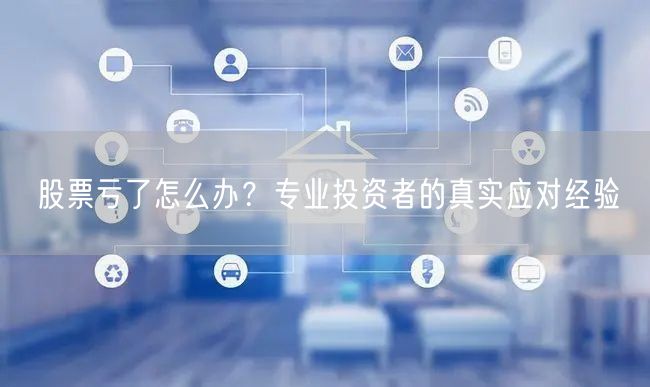 股票亏了怎么办？专业投资者的真实应对经验