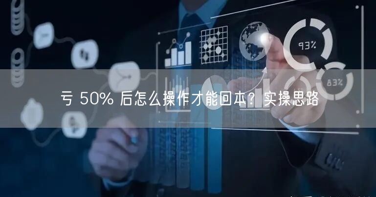 亏 50% 后怎么操作才能回本？实操思路