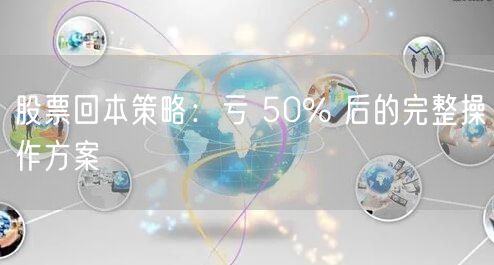股票回本策略：亏 50% 后的完整操作方案