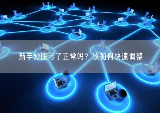 新手炒股亏了正常吗？该如何快速调整