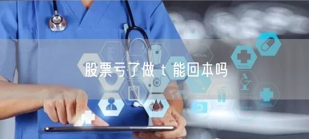 股票亏了做 t 能回本吗