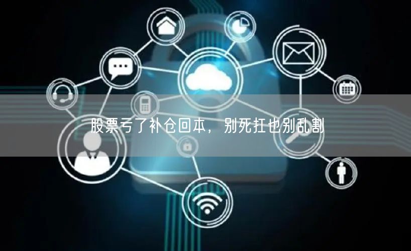 股票亏了补仓回本，别死扛也别乱割