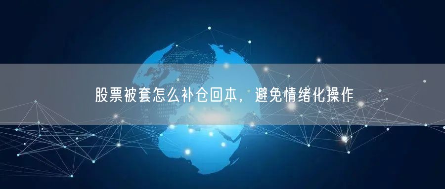 股票被套怎么补仓回本，避免情绪化操作