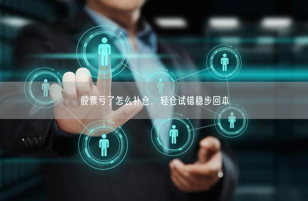 股票亏了怎么补仓，轻仓试错稳步回本