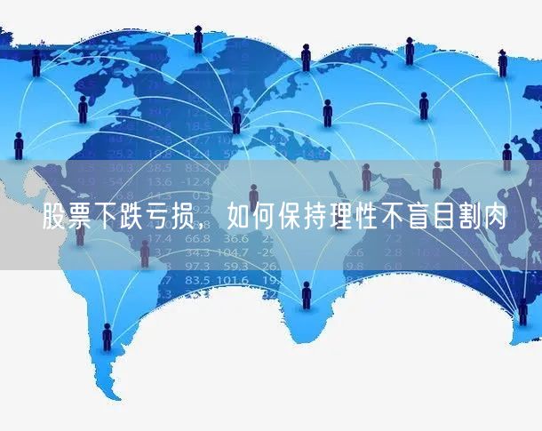 股票下跌亏损，如何保持理性不盲目割肉