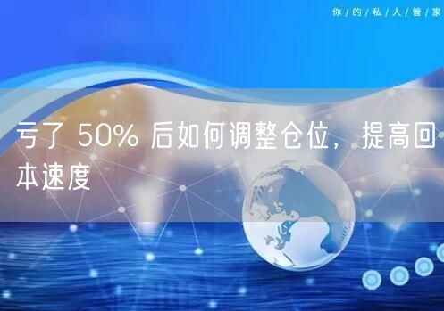 亏了 50% 后如何调整仓位，提高回本速度